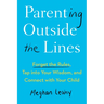 Parenting Outside the Lines: Forget the Rules, Tap into Your Wisdom, and Connect with Your Child