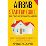 Airbnb Startup Guide: Building Wealth with Airbnb - How I used Airbnb to create a lucrative income