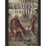 Gaius Marius: The Life and Legacy of the General Who Reformed the Roman Army