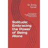 Solitude: Embracing the Power of Being Alone: Discovering Inner Strength, Self-Reflection, and Personal Growth in Solitary Momen