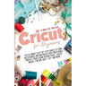 Cricut for Beginners: The Ultimate Step-by-Step Guide to Turn Accessories and Materials into Profitable Project Ideas Using Design Space, Cr