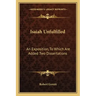 Isaiah Unfulfilled: An Exposition, to Which Are Added Two Dissertations