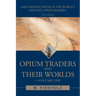 Opium Traders and Their Worlds-Volume One: A Revisionist Exposé of the World's Greatest Opium Traders
