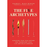 The Five Archetypes: Discover Your True Nature and Transform Your Life and Relationships