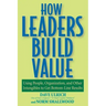 How Leaders Build Value: Using People, Organization, and Other Intangibles to Get Bottom-Line Results