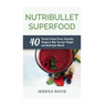 Nutribullet Superfood: 40 Protein Packed Power Smoothie Recipes To Help You Lose Weight And Build Lean Muscle