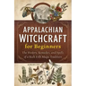 Appalachian Witchcraft for Beginners: The History, Remedies, and Spells of a Rich Folk Magic Tradition