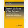 Shaping the Future of Your Business: How to Enable Your Organisation to Manage Market Changes and Crises