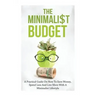The Minimalist Budget: A Practical Guide On How To Save Money, Spend Less And Live More With A Minimalist Lifestyle