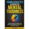Young Athletes' Blueprint for Mental Toughness: Train the mind like a muscle with simple daily routines to build focus, confidence, and grit
