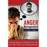 Anger Management: A Guide on How to Control Your Life and Deal with Your Relationships