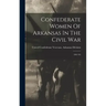 Confederate Women Of Arkansas In The Civil War: 1861-'65