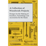 A Collection of Woodwork Projects; Designs for the Making of Furniture, Furnishings and Accessories for the Home