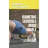 Isometric Exercises Made Simple: The Complete Guide and Health Benefits of Isometric Exercises