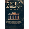 Greek Mythology Unleashed: Discover the Epic Legends of Gods, Titans, Heroes, and Mythical Creatures That Have Cultivated History in the Rich Pantheon