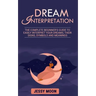 Dream Interpretation: The complete beginner's guide to easily interpret your dreams, their signs, symbols and meanings