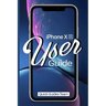 iPhone XR User Guide: The Essential Manual How To Set Up And Start Using Your New iPhone
