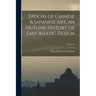 Epochs of Chinese & Japanese art, an Outline History of East Asiatic Design; Volume 1