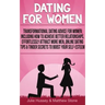 Dating For Women: Transformational Dating Advice For Women Including How To Achieve Better Relationships, Effortlessly Attract More Men