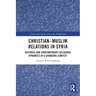 Christian-Muslim Relations in Syria: Historic and Contemporary Religious Dynamics in a Changing Context