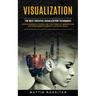 Visualization: The Best Creative Visualization Techniques (How Successful People Use the Power of Manifesting and Subconscious Brain to Achieve Goals)