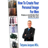 How To Create Your Personal Image - For Men: Enjoy A Wardrobe That Works For You