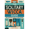 The Solitary Wicca Guide: Spells and Rituals to Practice, Learn, and Thrive