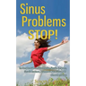 Sinus Problems STOP! - The Complete Guide on Sinus Infection, Sinusitis Symptoms, Sinusitis Treatment, & Secrets to Natural Sinus Relief without Harsh