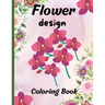 Flower design coloring book: nice flower designs to be creative 50+ pages of different designs