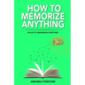 How To Memorize Anything: The Art Of Memorizing Everything