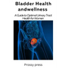 Bladder Health and Wellness: A Guide for optimal urinary tract health for women