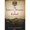 The Kaiser's Mission to Kabul: A Secret Expedition to Afghanistan in World War I