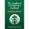 The Unofficial Starbucks Cookbook in Less Than 5 minutes: Your Go-To Starbucks Book For Preparing Your Favorite Drinks At Home and Saving Money