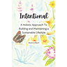 Intentional - A holistic approach to building and maintaining a sustainable lifestyle