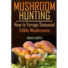 Mushroom Hunting: How to Forage Seasonal Edible Mushrooms: (Mushroom Foraging, Foraging Guide)