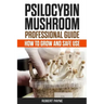 Psilocybin Mushroom Professional Guide: How To Grow And Safe Use