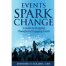 Events Spark Change: A Guide to Designing Powerful and Engaging Events