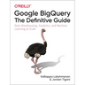 Google Bigquery: The Definitive Guide: Data Warehousing, Analytics, and Machine Learning at Scale