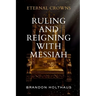 Eternal Crowns: Ruling and Reigning With Messiah