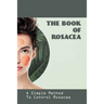 The Book Of Rosacea- A Simple Method To Control Rosacea: Rosacea Treatment For Face