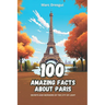 100 Amazing Facts about Paris: Secrets and Wonders of the City of Light
