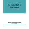 The practical book of period furniture, treating of furniture of the English, American colonial and post-colonial and principal French periods