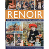 Renoir: His Life and Works in 500 Images: An Illustrated Exploration of the Artist, His Life and Context, with a Gallery of 300 of His Greatest Works
