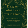 Daughter, what I want you to know...: A Woman's Faith Handbook of Wisdom Gleaned from Encounters with God