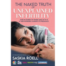 The Naked Truth of Unexplained Infertility: Over 55 Stories of Women Ages 35 to 47 & Their Incredible Journeys to Pregnancy