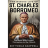 The Heroic Life of St. Charles Borromeo: The Saint Who Fought Corruption In The Church.