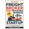 Freight Broker and Trucking Business Startup: The most complete Guide to Start, Grow and successfully run your own Freight Brokerage Business and Truc
