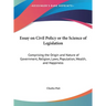 Essay on Civil Policy or the Science of Legislation: Comprising the Origin and Nature of Government, Religion, Laws, Population, Wealth, and Happiness