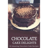 Chocolate Cake Delights: 30 Amazing Chocolate Cake Recipes