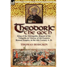 Theodoric the Goth: King of the Ostrogoths, Regent of the Visigoths & Viceroy of the Eastern Roman Empire, in the 4th Century A. D.